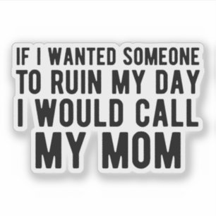 If I Wanted Someone to Ruin My Day I Would Call My