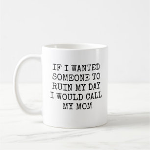 If I Wanted Someone to Ruin My Day I Would Call My Coffee Mug