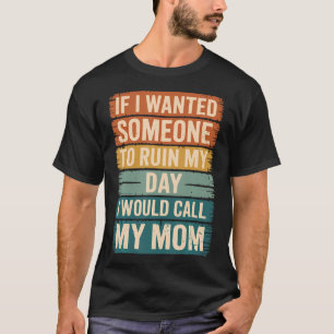 If I Wanted Someone To Ruin My Day I Would Call My T-Shirt