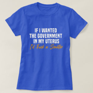 if i wanted the government in my uterus T-Shirt