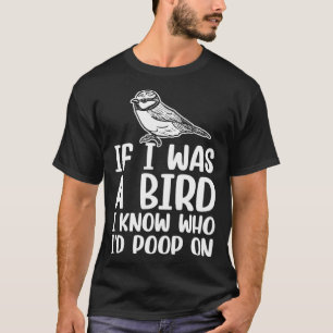 If I Was A Bird I Know Who I'd Poop On  1 T-Shirt