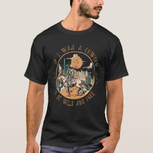 If I Was A Cowboy I'd Be Wild And Free Western Cow T-Shirt