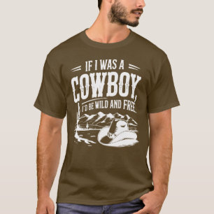 If I Was a Cowboy I'd Be Wild and Free, Western T-Shirt