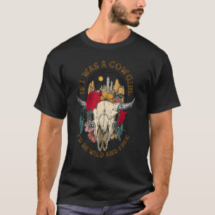 If I Was A Cowgirl I'd Be Wild And Free Bull Skull T-Shirt