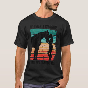 If I Was A Cowgirl I'd Be Wild And Free Cowgirl Vi T-Shirt