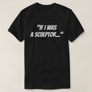 "If I was a sculptor" T-Shirt