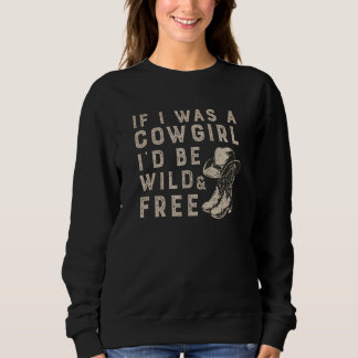 If I Was Cowgirl I'd Be Wild And Free  Cowgirl Boo Sweatshirt