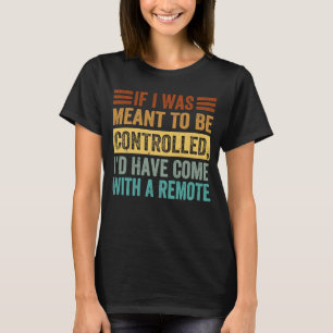 If I Was Meant To Be Controlled Iu2019d Have Come T-Shirt