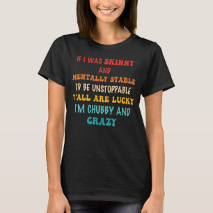 If I Was Skinny And Mentally Stable I'd Be Unstopp T-Shirt