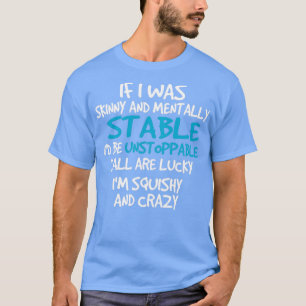 If I Was Skinny And Mentally Stable Id Be Unstoppa T-Shirt