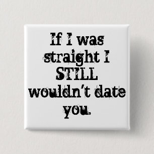 "If I was straight I STILL wouldn't date you." PIN