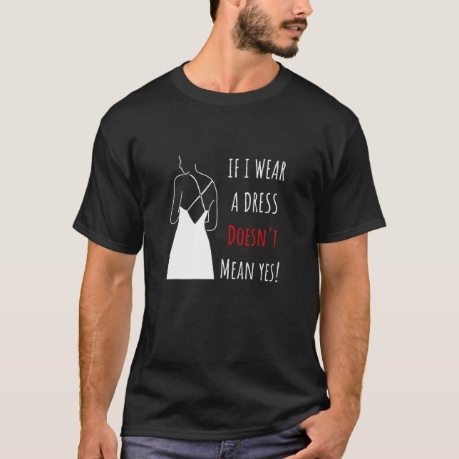 If I wear a dress doesn t mean yes No Consent T-Shirt (Front)
