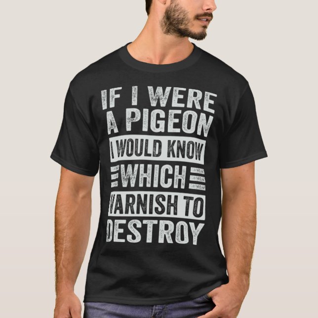 If I Were A Pigeon  I Would Know Which Varnish To  T-Shirt (Front)