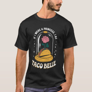 If I were A Princess I'd Be Taco Belle Funny Taco T-Shirt