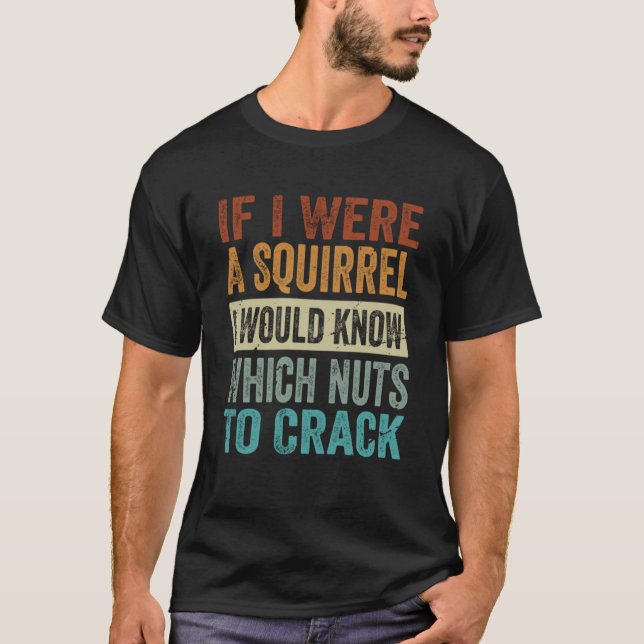 If I Were A Squirrel  I Would Know Which Nuts To C T-Shirt (Front)