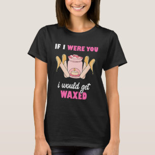 If I Were You I Would Get Waxed Esthetician Waxing T-Shirt