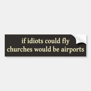 If idiots could fly, churches would be airports bumper sticker