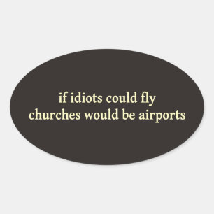 If idiots could fly, churches would be airports oval sticker