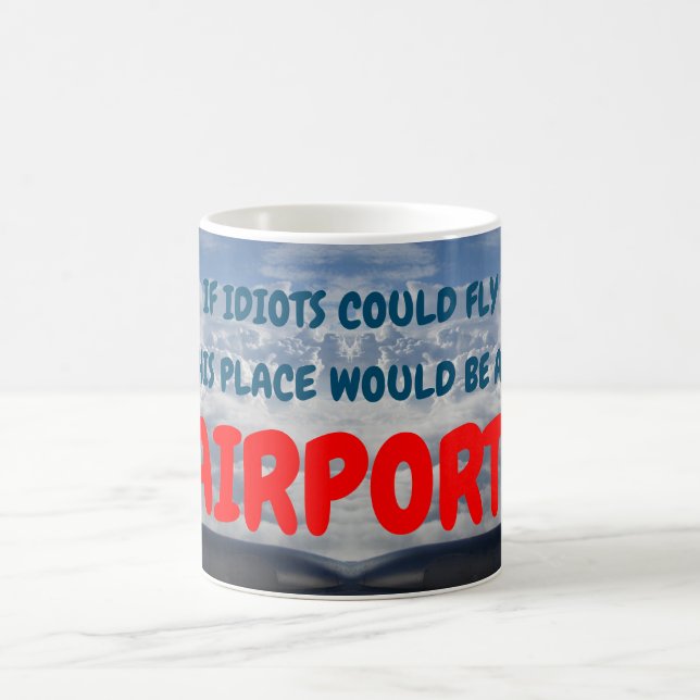 If idiots could fly this place would be an airport magic mug (Center)