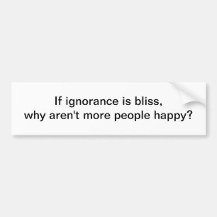 If ignorance is bliss 3 - bumper sticker