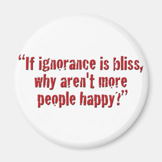 "If ignorance is bliss... Magnet