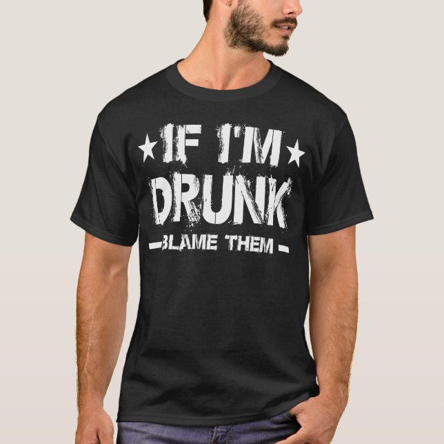 IF I'M DRUNK BLAME THEM T-shirt (Front)