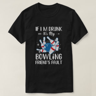 If I'm Drunk It's My Bowling Friend's Fault Bowlin T-Shirt