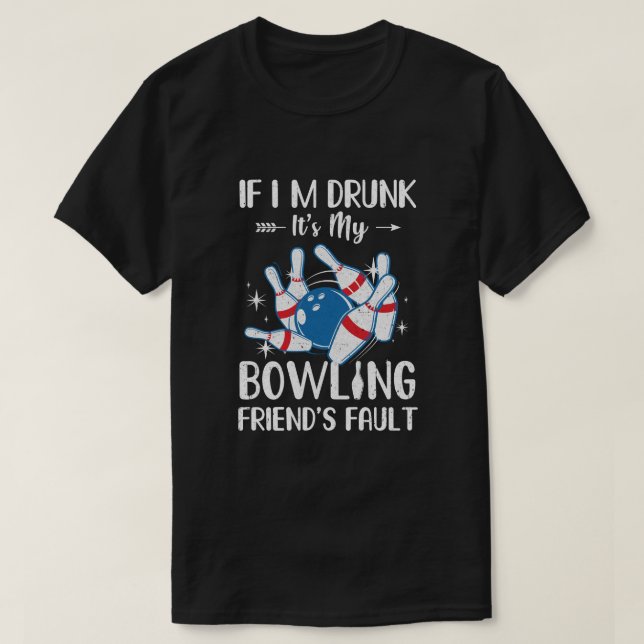 If I'm Drunk It's My Bowling Friend's Fault Bowlin T-Shirt (Design Front)