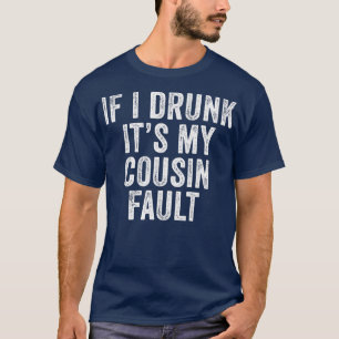 If I'm Drunk It's My Cousins Fault Funny Uncle T-Shirt