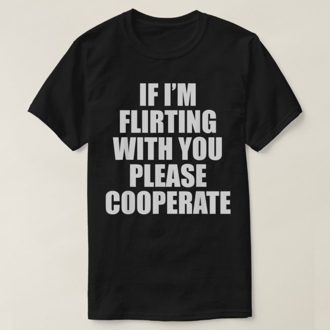 If I'm flirting with you please cooperate  T-Shirt (Design Front)