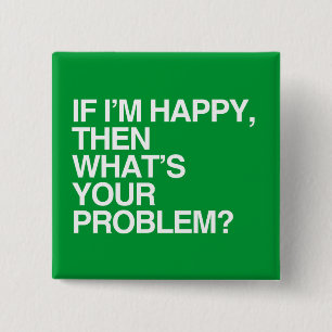 IF I'M HAPPY THEN WHAT'S YOUR PROBLEM -.png 15 Cm Square Badge
