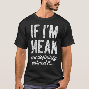 If I'm Mean You Definitely Earned It T-Shirt