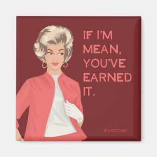If I'm mean, you've earned it. Magnet