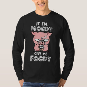 If I'm Moody Give Me Foody Cute Pig T-Shirt