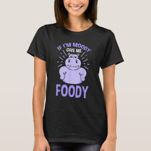 If Im Moody Give Me Foody Hippopotamus Gift T-Shirt
