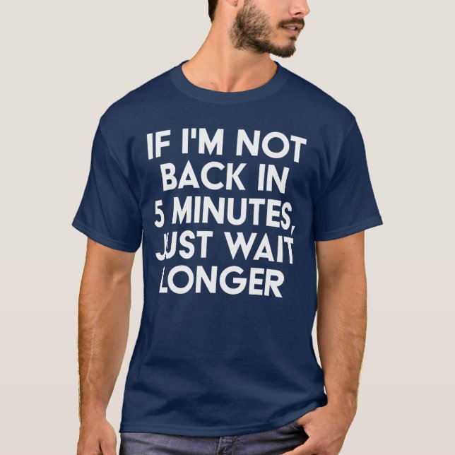 If Im Not Back In 5 Minutes Just Wait Longer Funny T-Shirt (Front)