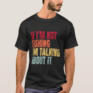 If I'M Not Fishing I'M Talking About It Fishing Qu T-Shirt