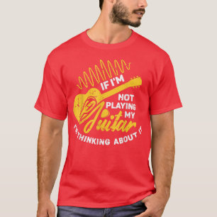 If Im not playing my Guitar Im thinking about it G T-Shirt