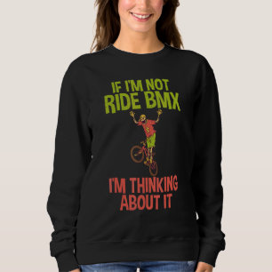 If im not ride BMX im thinking about it Bike BMX R Sweatshirt