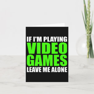If I'm Playing Video Games Leave Me Alone Funny Ga Card