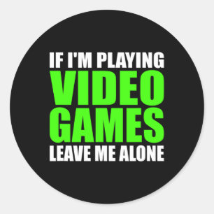 If I'm Playing Video Games Leave Me Alone Funny Ga Classic Round Sticker