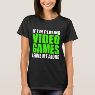If I'm Playing Video Games Leave Me Alone Funny Ga T-Shirt