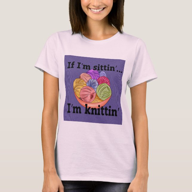 If I'm Sittin I'm Knittin T-Shirt (Front)