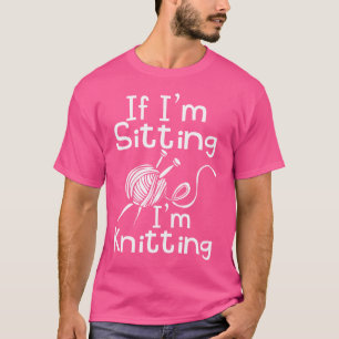 If I'M Sitting I'M Knitting Design Knitting T-Shirt