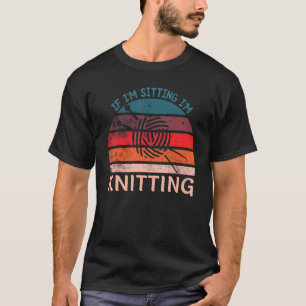 If I'm Sitting I'm Knitting Funny Knitters T-Shirt