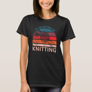 If I'm Sitting I'm Knitting Funny Knitters T-Shirt