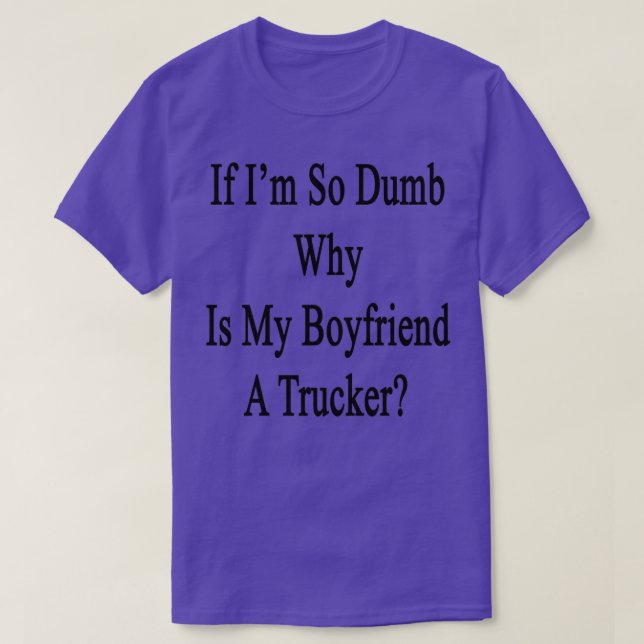If Im So Dumb Why Is My Boyfriend A Trucker T-Shirt (Design Front)