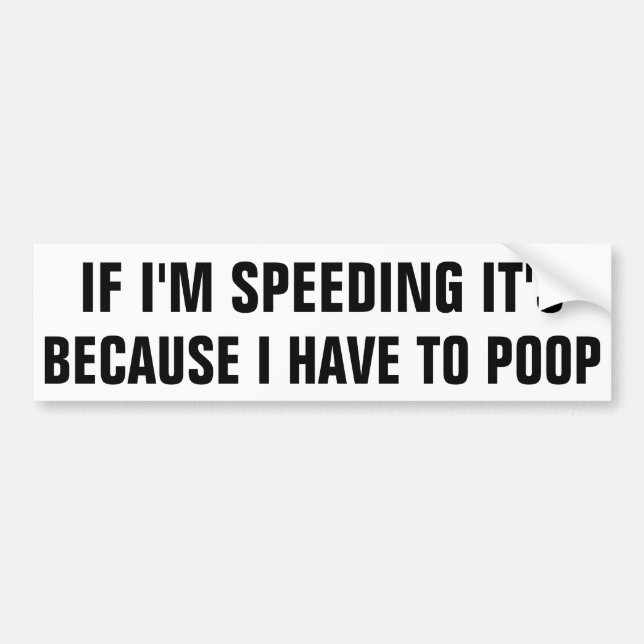 If I'm speeding it's because I have to poop. Bumper Sticker (Front)