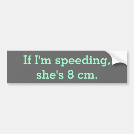 Image of If I'm speeding, she's 8 cm. Bumper Sticker