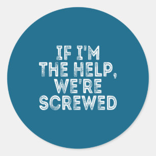 If I'm The Help We're Screwed Funny Saying Classic Round Sticker